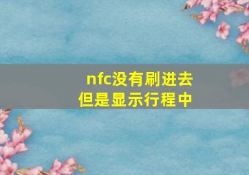 nfc没有刷进去 但是显示行程中